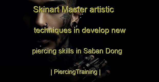 Skinart Master artistic techniques in develop new piercing skills in Saban Dong | PiercingTraining | PiercingClasses | SkinartTraining-Republic of Korea